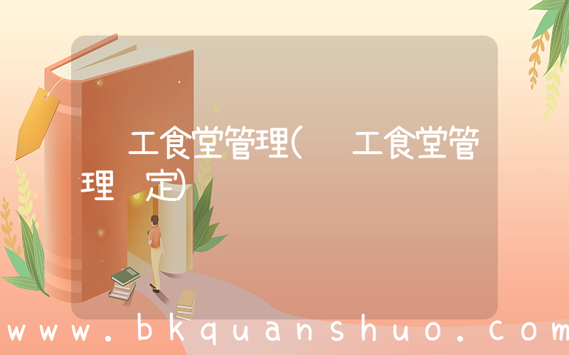 职工食堂管理(职工食堂管理规定)