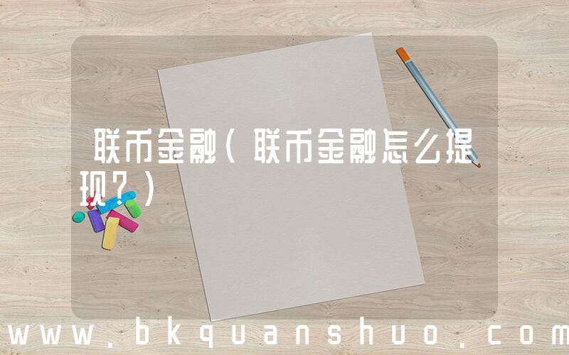联币金融(联币金融怎么提现？)