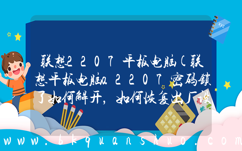 联想2207平板电脑(联想平板电脑a2207密码锁了如何解开，如何恢复出厂设置？)