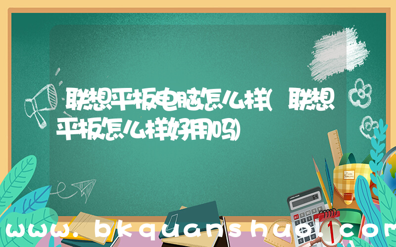 联想平板电脑怎么样(联想平板怎么样好用吗)