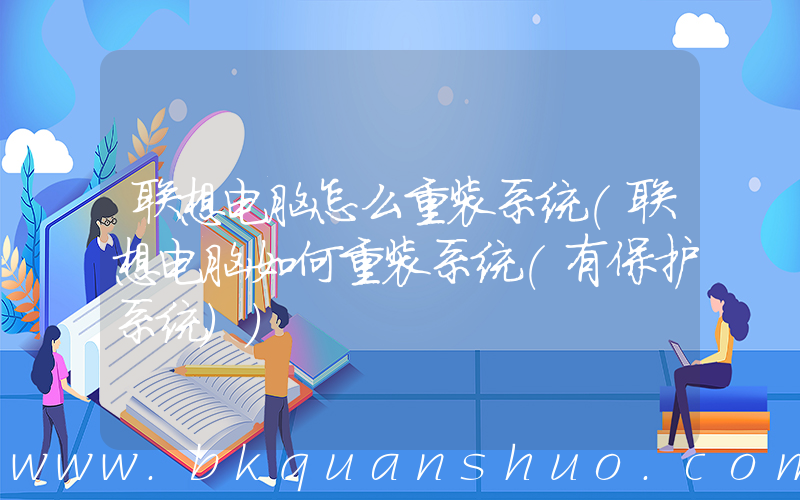 联想电脑怎么重装系统(联想电脑如何重装系统(有保护系统))