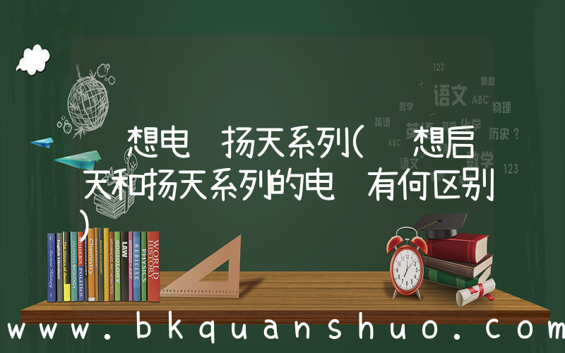 联想电脑扬天系列(联想启天和扬天系列的电脑有何区别)
