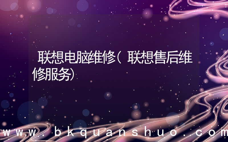 联想电脑维修(联想售后维修服务)