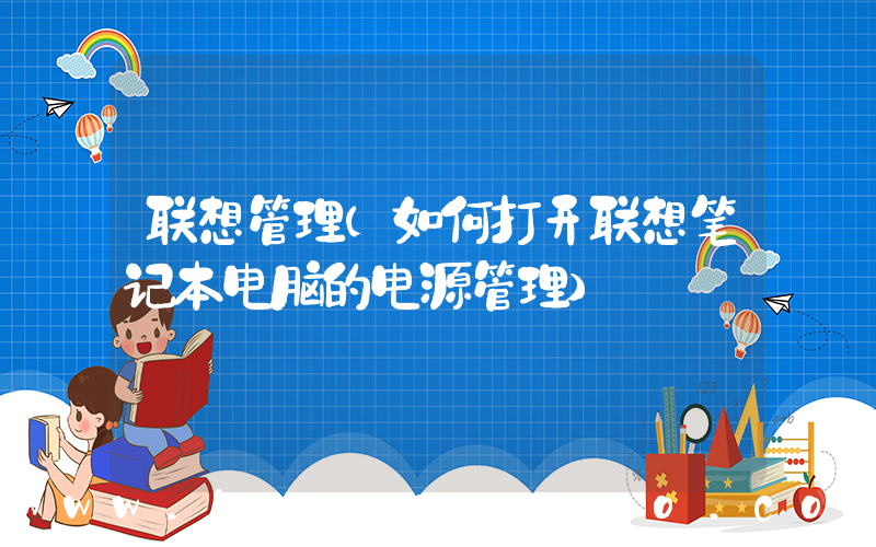 联想管理(如何打开联想笔记本电脑的电源管理)