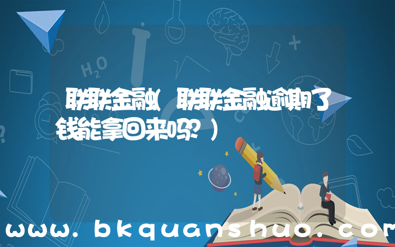 联联金融(联联金融逾期了钱能拿回来吗？)