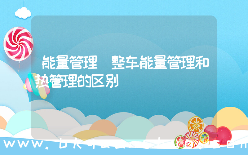 能量管理(整车能量管理和热管理的区别)