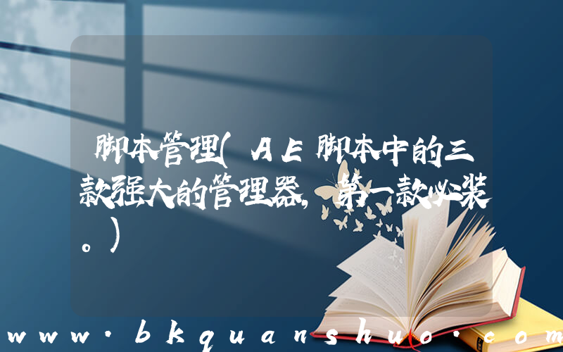 脚本管理(AE脚本中的三款强大的管理器，第一款必装。)