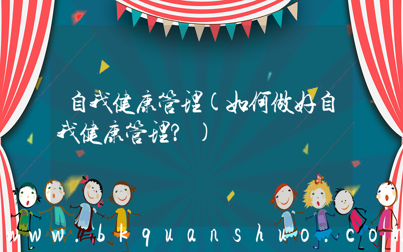 自我健康管理(如何做好自我健康管理？)