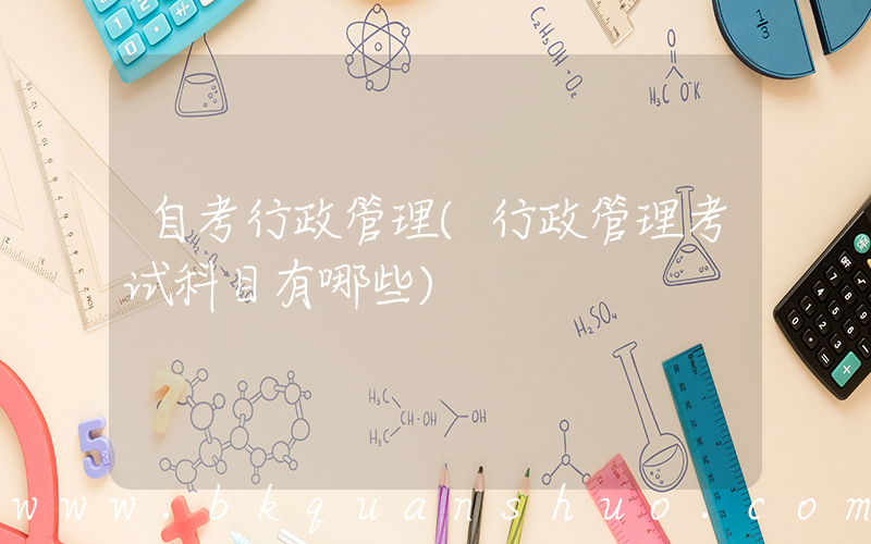 自考行政管理(行政管理考试科目有哪些)