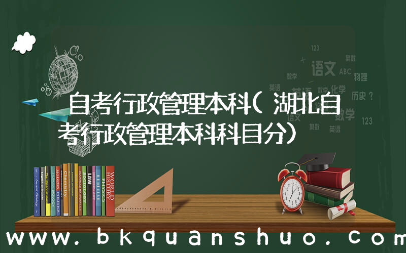 自考行政管理本科(湖北自考行政管理本科科目分)