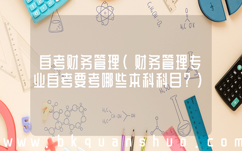 自考财务管理(财务管理专业自考要考哪些本科科目？)