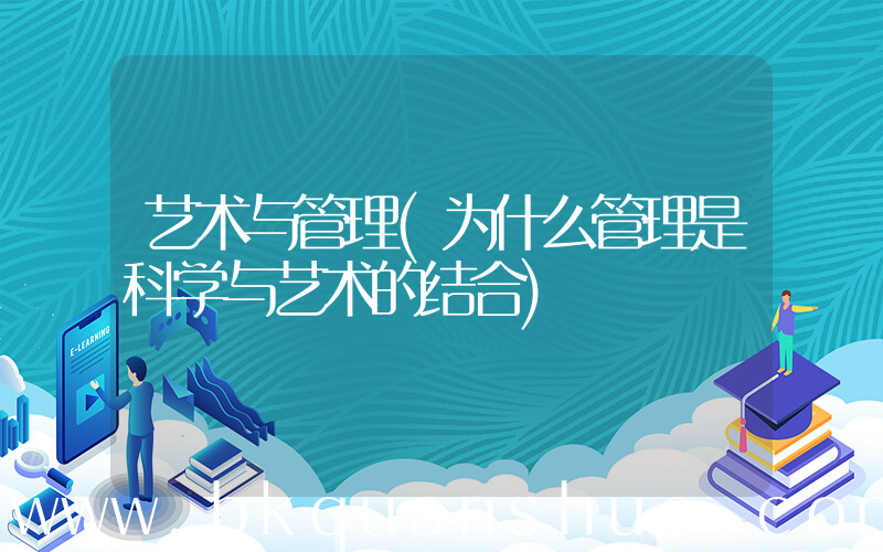 艺术与管理(为什么管理是科学与艺术的结合)