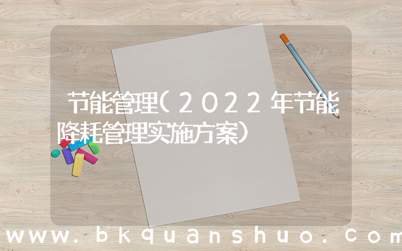 节能管理(2022年节能降耗管理实施方案)