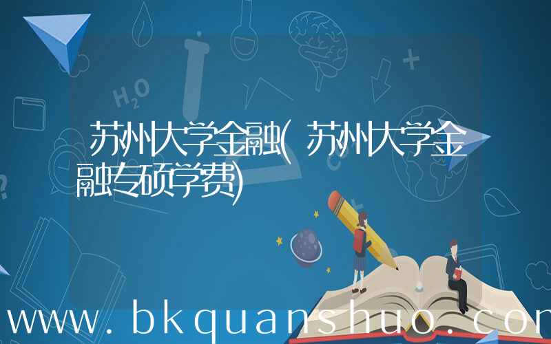 苏州大学金融(苏州大学金融专硕学费)