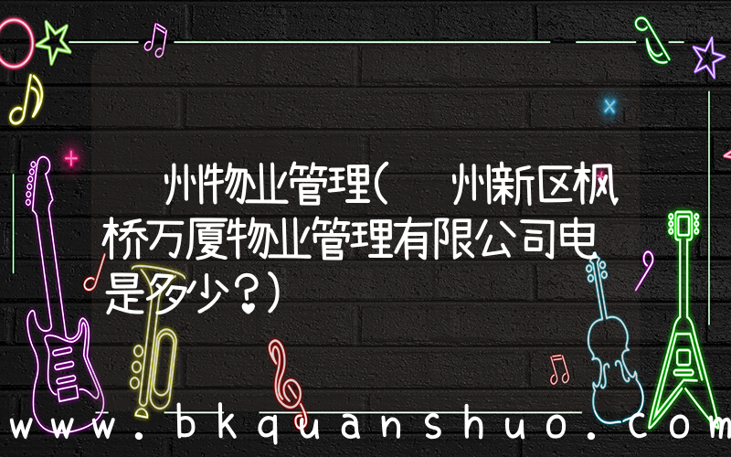 苏州物业管理(苏州新区枫桥万厦物业管理有限公司电话是多少？)