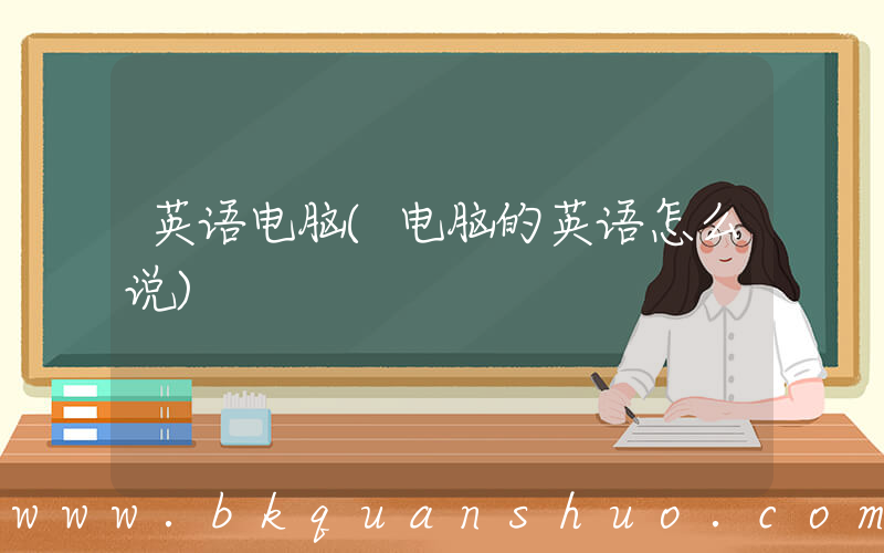 英语电脑(电脑的英语怎么说)