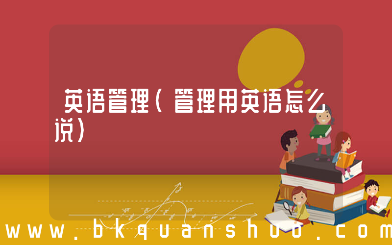英语管理(管理用英语怎么说)