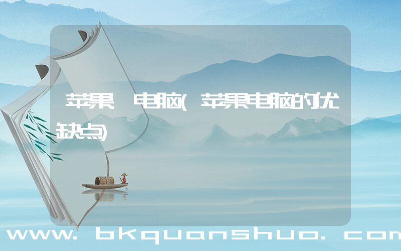 苹果.电脑(苹果电脑的优缺点)