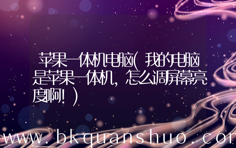 苹果一体机电脑(我的电脑是苹果一体机，怎么调屏幕亮度啊！)