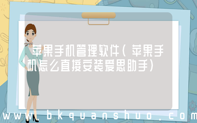 苹果手机管理软件(苹果手机怎么直接安装爱思助手)
