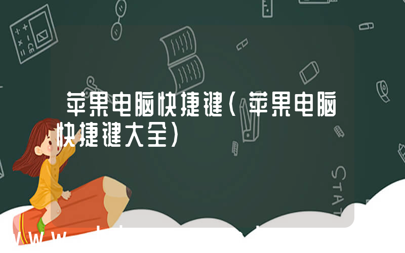 苹果电脑快捷键(苹果电脑快捷键大全)