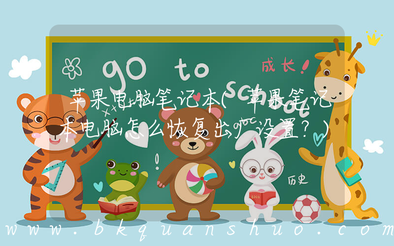 苹果电脑笔记本(苹果笔记本电脑怎么恢复出厂设置？)