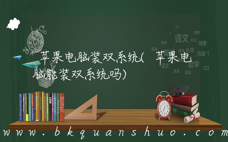 苹果电脑装双系统(苹果电脑能装双系统吗)