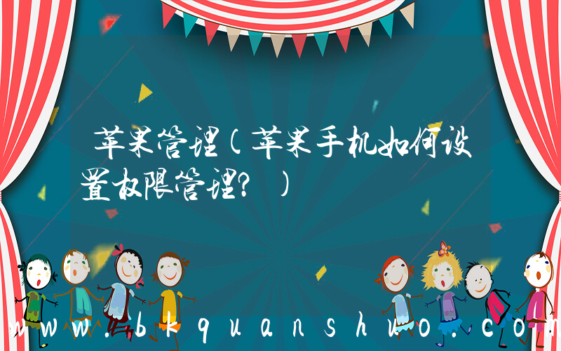 苹果管理(苹果手机如何设置权限管理？)