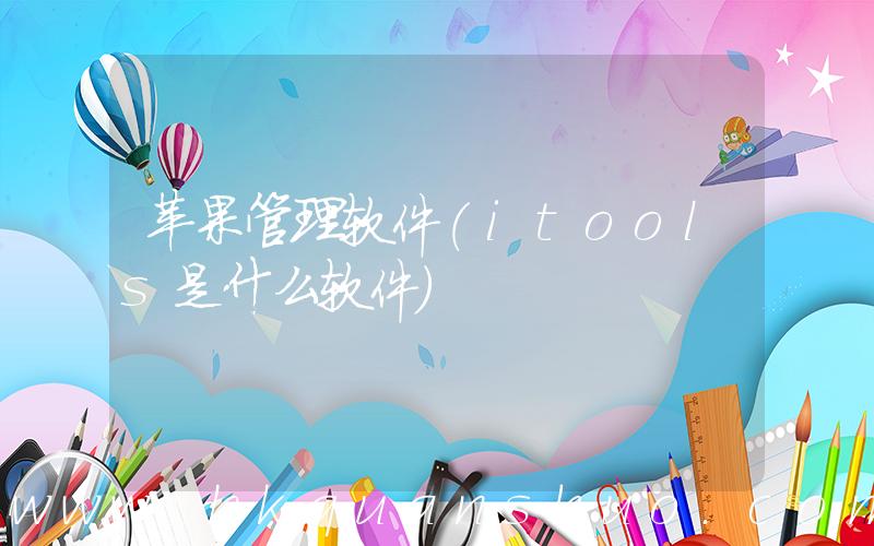 苹果管理软件(itools是什么软件)