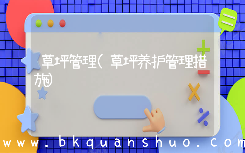 草坪管理(草坪养护管理措施)