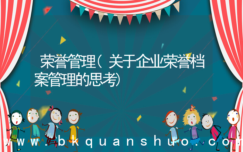 荣誉管理(关于企业荣誉档案管理的思考)