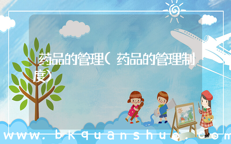 药品的管理(药品的管理制度)