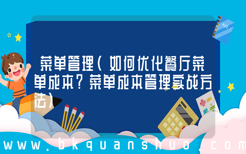 菜单管理(如何优化餐厅菜单成本？菜单成本管理实战方法)