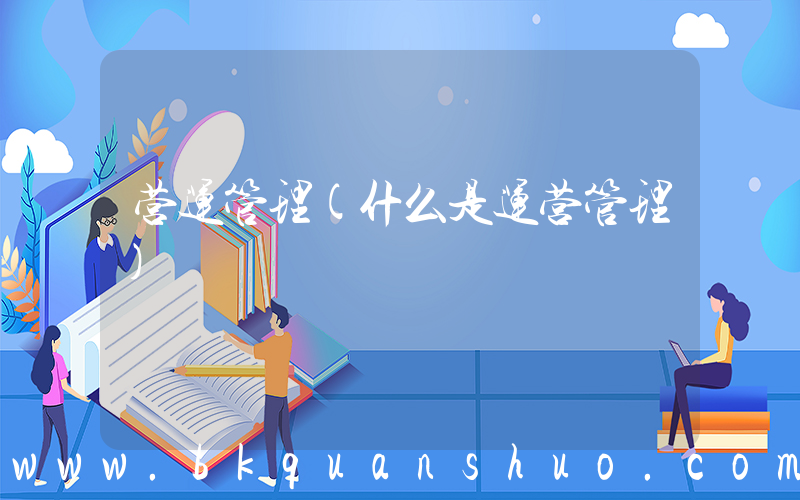 营运管理(什么是运营管理)