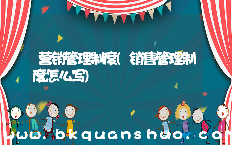 营销管理制度(销售管理制度怎么写)