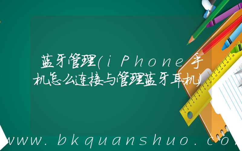 蓝牙管理(iPhone手机怎么连接与管理蓝牙耳机)