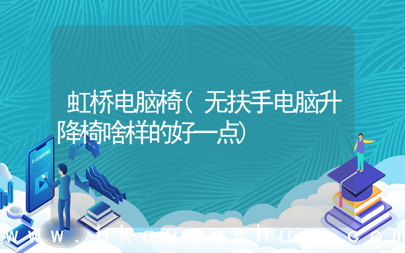 虹桥电脑椅(无扶手电脑升降椅啥样的好一点)