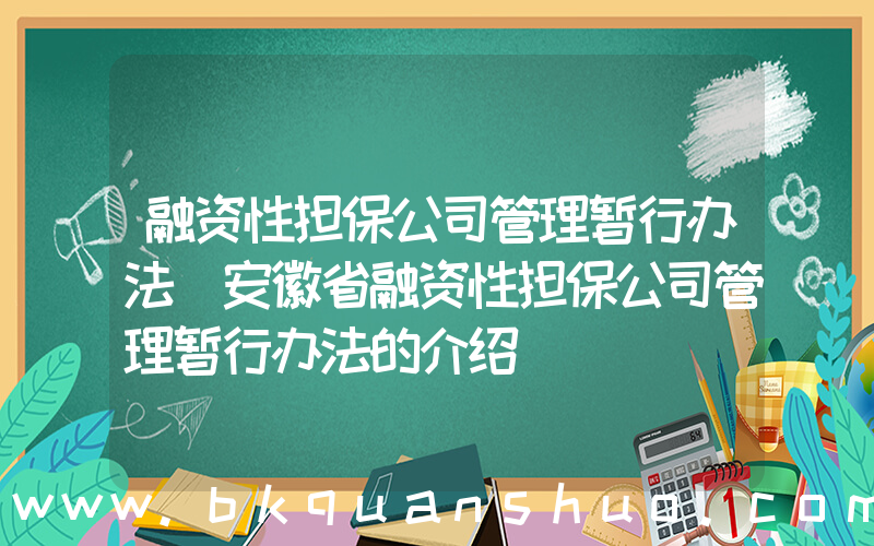 融资性担保公司管理暂行办法(安徽省融资性担保公司管理暂行办法的介绍)