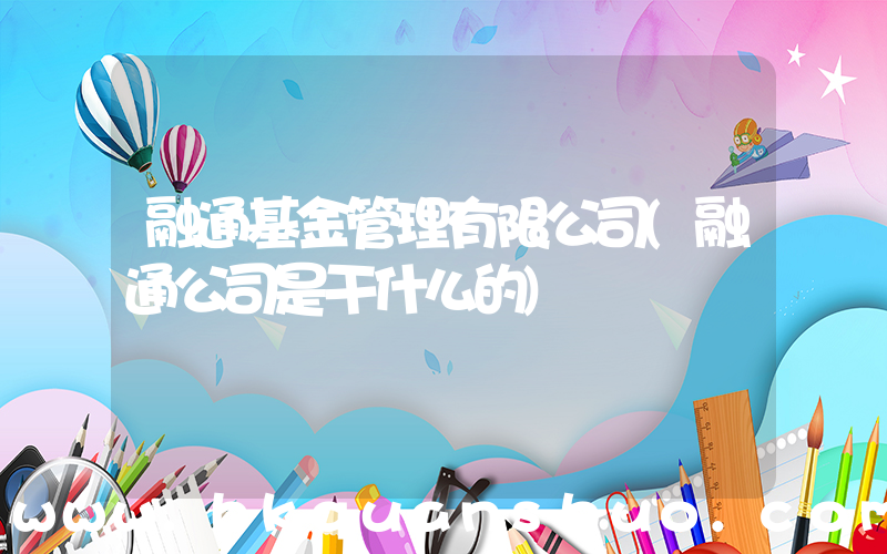 融通基金管理有限公司(融通公司是干什么的)