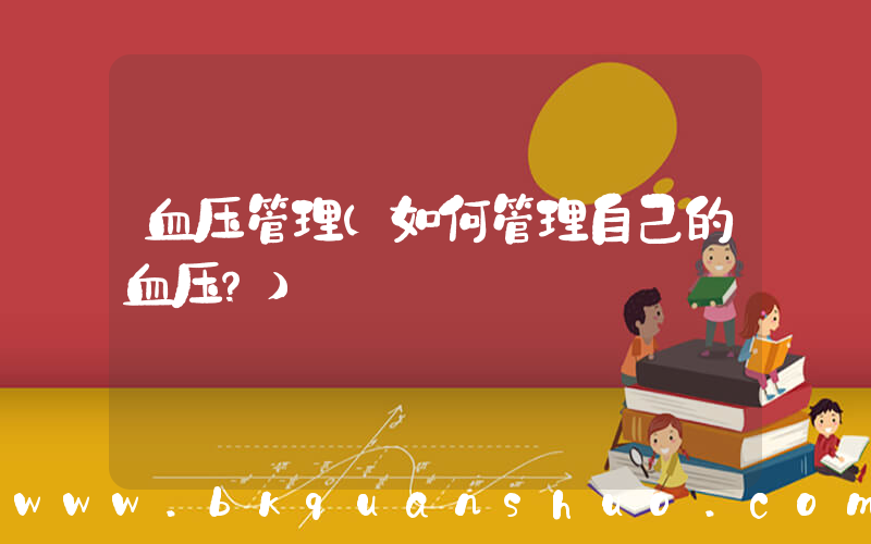 血压管理(如何管理自己的血压？)