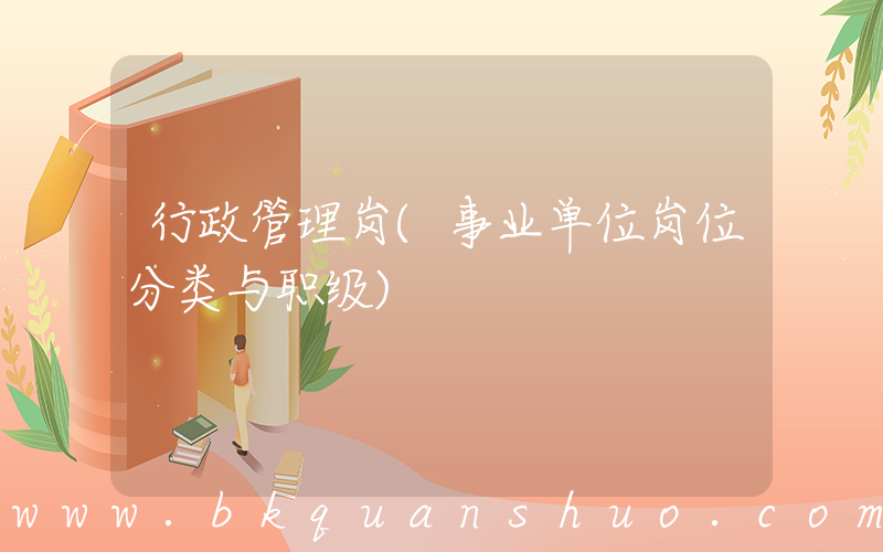 行政管理岗(事业单位岗位分类与职级)