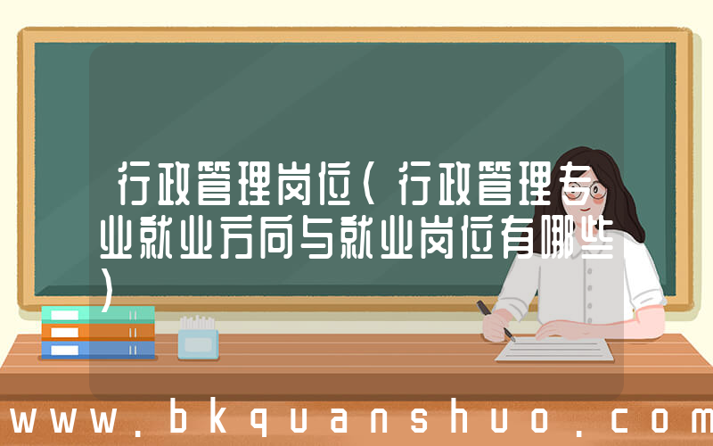 行政管理岗位(行政管理专业就业方向与就业岗位有哪些)