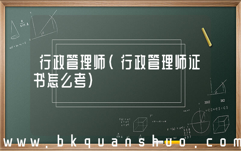 行政管理师(行政管理师证书怎么考)