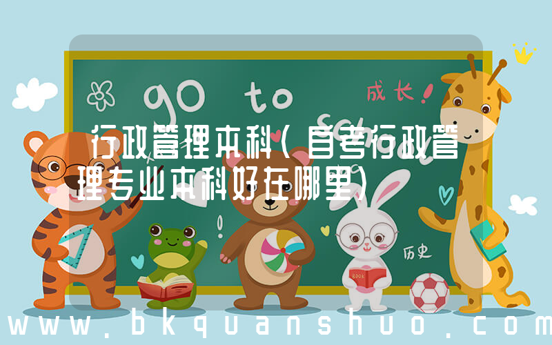 行政管理本科(自考行政管理专业本科好在哪里)