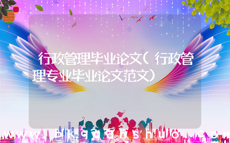 行政管理毕业论文(行政管理专业毕业论文范文)