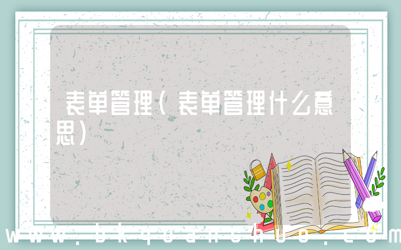 表单管理(表单管理什么意思)