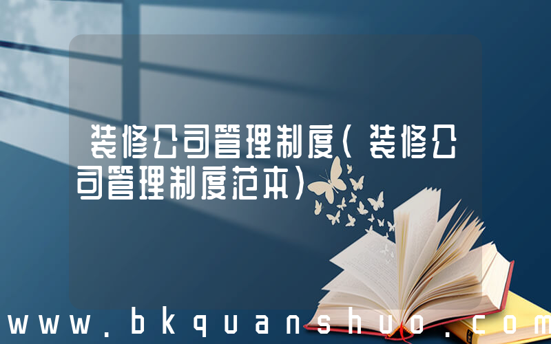 装修公司管理制度(装修公司管理制度范本)