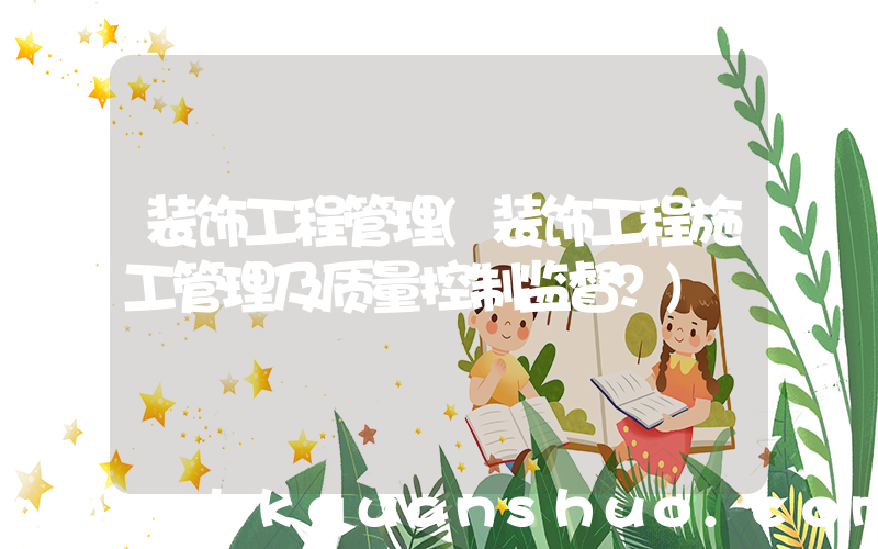 装饰工程管理(装饰工程施工管理及质量控制监督？)