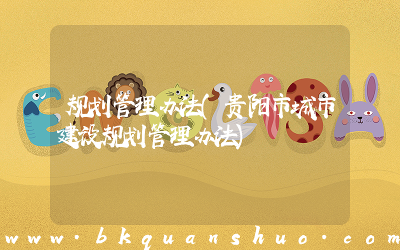 规划管理办法(贵阳市城市建设规划管理办法)