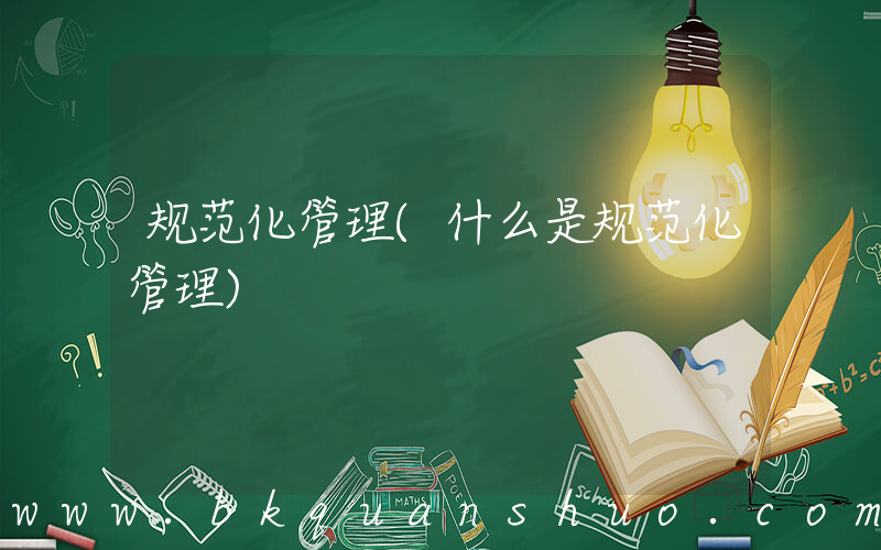 规范化管理(什么是规范化管理)